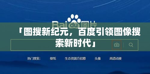 「图搜新纪元，百度引领图像搜索新时代」