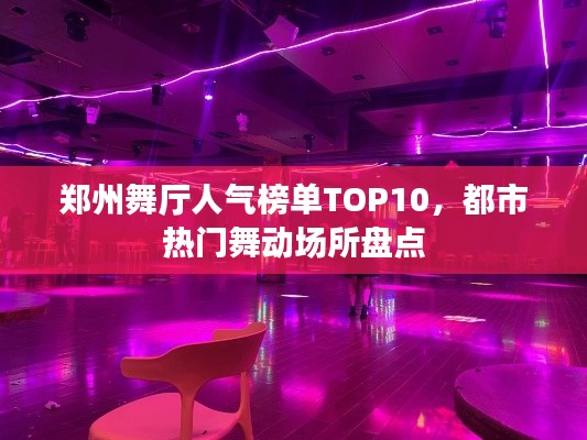 郑州舞厅人气榜单TOP10，都市热门舞动场所盘点