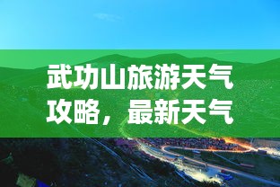 武功山旅游天气攻略，最新天气与游玩指南