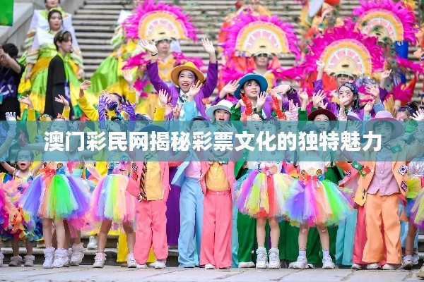 澳门彩民网揭秘彩票文化的独特魅力