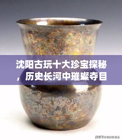 沈阳古玩十大珍宝探秘，历史长河中璀璨夺目的宝藏排名