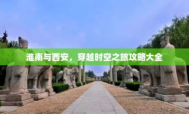 淮南与西安，穿越时空之旅攻略大全