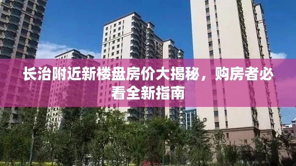 长治附近新楼盘房价大揭秘，购房者必看全新指南