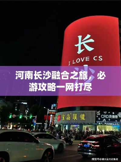 河南长沙融合之旅，必游攻略一网打尽