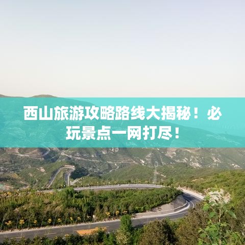 西山旅游攻略路线大揭秘！必玩景点一网打尽！