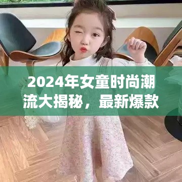 2024年女童时尚潮流大揭秘，最新爆款款式一网打尽！