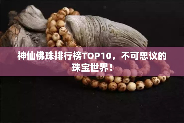 神仙佛珠排行榜TOP10，不可思议的珠宝世界！