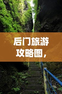 后门旅游攻略图，揭秘未知美景的探险之旅