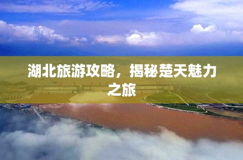 湖北旅游攻略，揭秘楚天魅力之旅