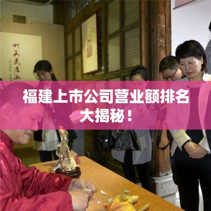 福建上市公司营业额排名大揭秘！