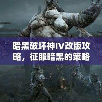 暗黑破坏神IV改版攻略，征服暗黑的策略升级秘籍