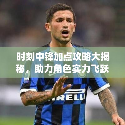 时刻中锋加点攻略大揭秘，助力角色实力飞跃提升！