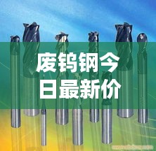 废钨钢今日最新价格行情揭秘！