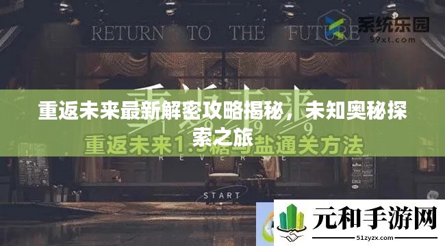 重返未来最新解密攻略揭秘，未知奥秘探索之旅