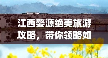 江西婺源绝美旅游攻略，带你领略如画风景！