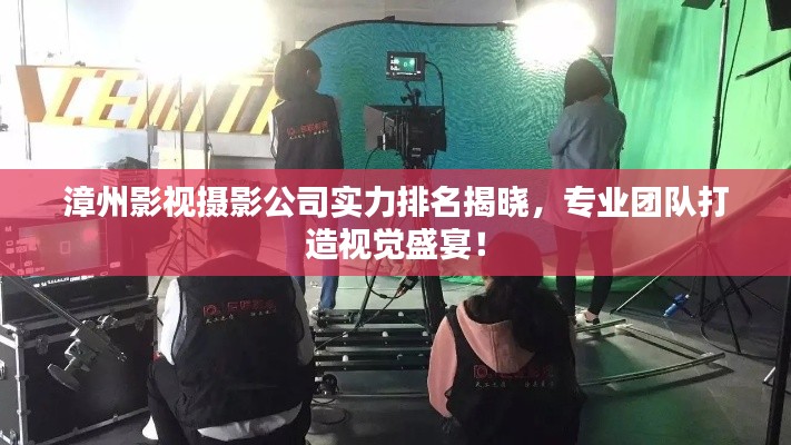 漳州影视摄影公司实力排名揭晓，专业团队打造视觉盛宴！