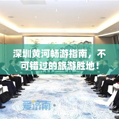 深圳黄河畅游指南，不可错过的旅游胜地！