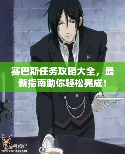 赛巴斯任务攻略大全，最新指南助你轻松完成！