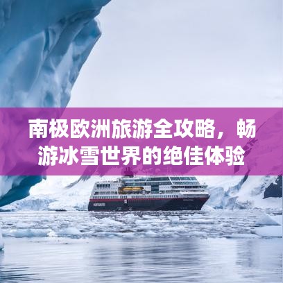 南极欧洲旅游全攻略，畅游冰雪世界的绝佳体验