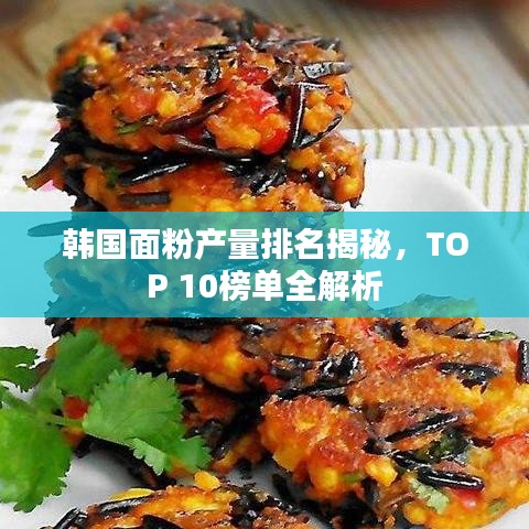 韩国面粉产量排名揭秘，TOP 10榜单全解析