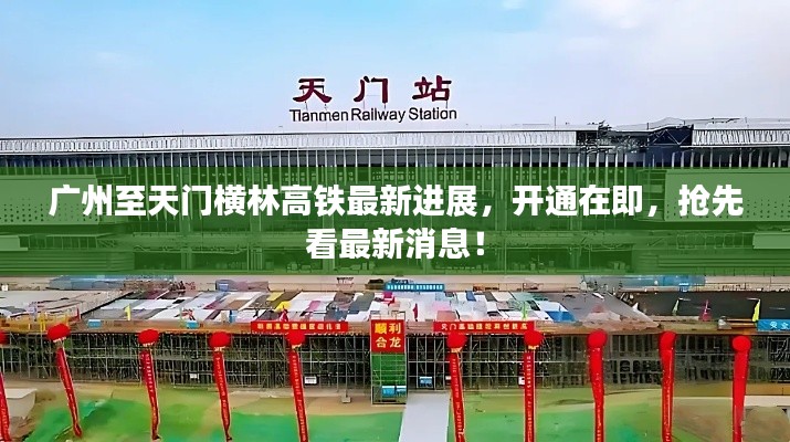 广州至天门横林高铁最新进展，开通在即，抢先看最新消息！