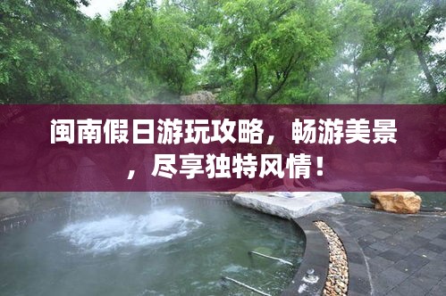 闽南假日游玩攻略，畅游美景，尽享独特风情！