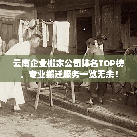 云南企业搬家公司排名TOP榜，专业搬迁服务一览无余！