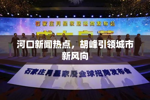 河口新闻热点，胡峰引领城市新风向