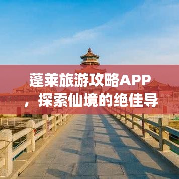 蓬莱旅游攻略APP，探索仙境的绝佳导航，畅游神秘海域！