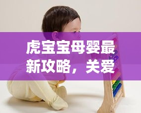 虎宝宝母婴最新攻略，关爱母婴健康，快乐成长之路