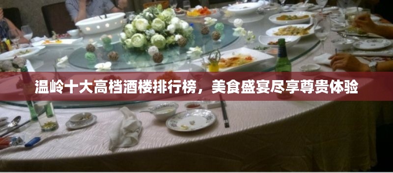温岭十大高档酒楼排行榜，美食盛宴尽享尊贵体验