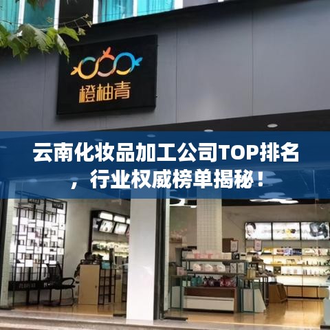 云南化妆品加工公司TOP排名，行业权威榜单揭秘！