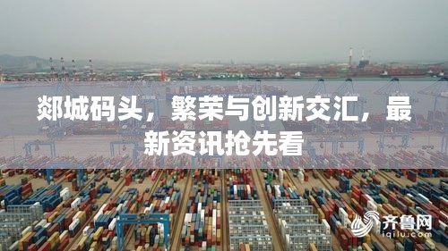 郯城码头，繁荣与创新交汇，最新资讯抢先看