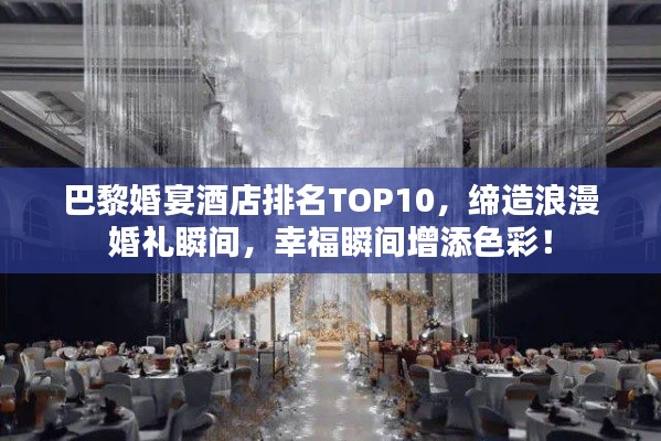 巴黎婚宴酒店排名TOP10，缔造浪漫婚礼瞬间，幸福瞬间增添色彩！