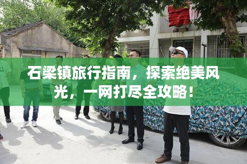 石梁镇旅行指南，探索绝美风光，一网打尽全攻略！