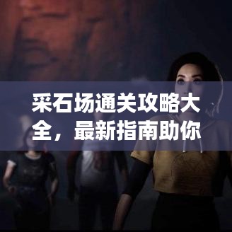 采石场通关攻略大全，最新指南助你轻松过关！