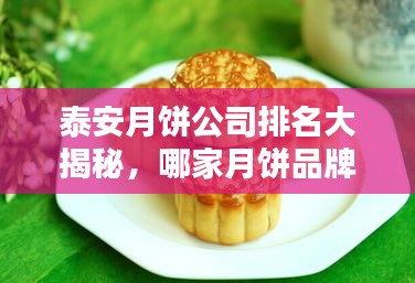 泰安月饼公司排名大揭秘，哪家月饼品牌独占鳌头？