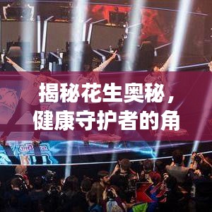 揭秘花生奥秘，健康守护者的角色——花生的作用与影响