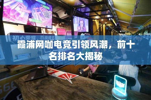 霞浦网咖电竞引领风潮，前十名排名大揭秘