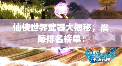 仙侠世界武器大揭秘，震撼排名榜单！