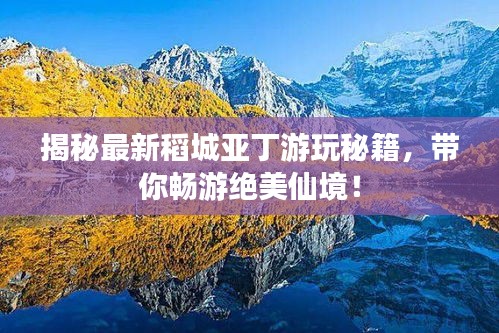 揭秘最新稻城亚丁游玩秘籍，带你畅游绝美仙境！