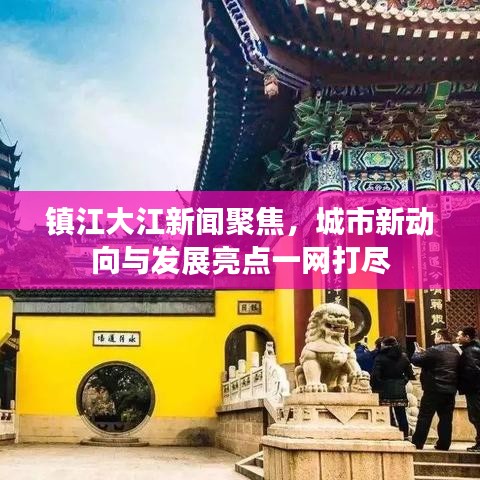 镇江大江新闻聚焦，城市新动向与发展亮点一网打尽