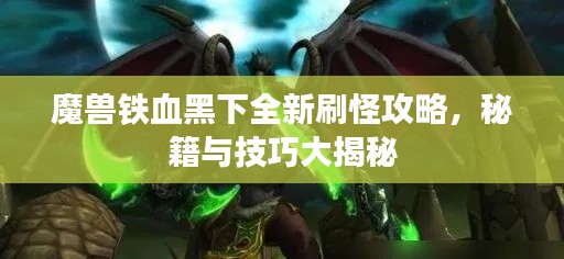 魔兽铁血黑下全新刷怪攻略，秘籍与技巧大揭秘