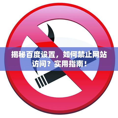 揭秘百度设置，如何禁止网站访问？实用指南！