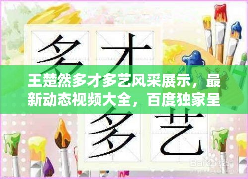 王楚然多才多艺风采展示，最新动态视频大全，百度独家呈现！