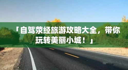 「自驾荥经旅游攻略大全，带你玩转美丽小城！」
