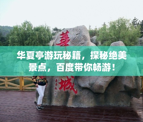 华夏亭游玩秘籍，探秘绝美景点，百度带你畅游！
