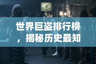 世界巨盗排行榜，揭秘历史最知名盗窃犯传奇！