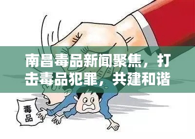 南昌毒品新闻聚焦，打击毒品犯罪，共建和谐社会
