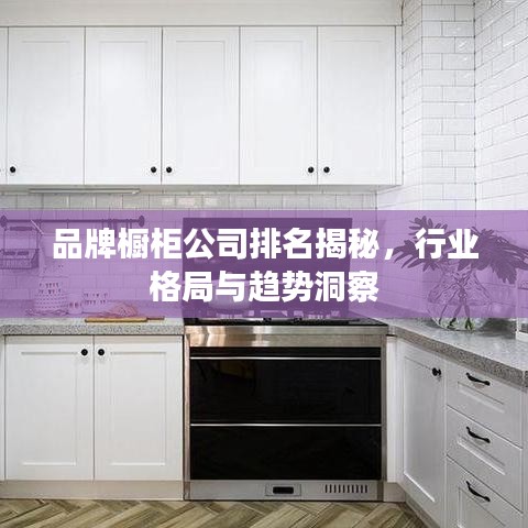 品牌橱柜公司排名揭秘，行业格局与趋势洞察